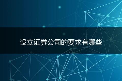 設(shè)立證券公司的要求有哪些