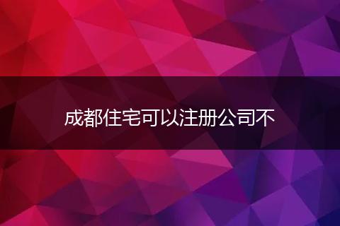 成都住宅可以注冊(cè)公司不