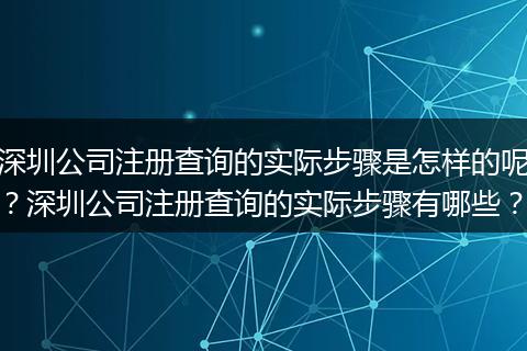 深圳公司注冊(cè)查詢的實(shí)際步驟是怎樣的呢？深圳公司注冊(cè)查詢的實(shí)際步驟有哪些？