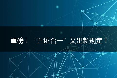 重磅！“五證合一”又出新規(guī)定！