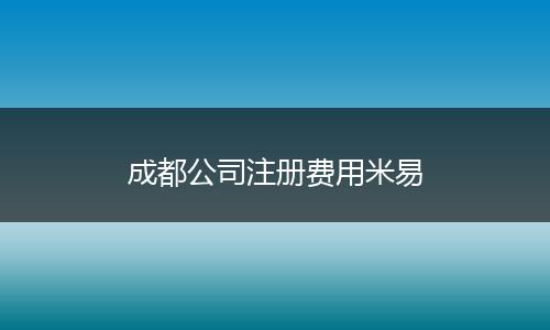 成都公司注冊(cè)費(fèi)用米易
