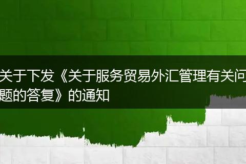 關(guān)于下發(fā)《關(guān)于服務(wù)貿(mào)易外匯管理有關(guān)問題的答復(fù)》的通知