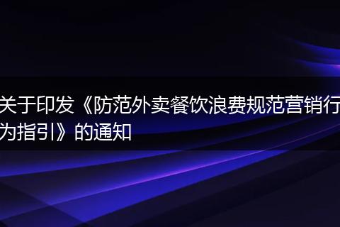 關(guān)于印發(fā)《防范外賣餐飲浪費(fèi)規(guī)范營(yíng)銷行為指引》的通知