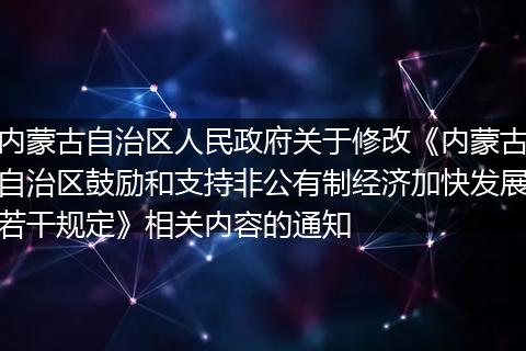 內(nèi)蒙古自治區(qū)人民政府關(guān)于修改《內(nèi)蒙古自治區(qū)鼓勵和支持非公有制經(jīng)濟(jì)加快發(fā)展若干規(guī)定》相關(guān)內(nèi)容的通知