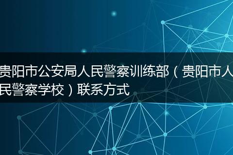 貴陽市公安局人民警察訓(xùn)練部（貴陽市人民警察學(xué)校）聯(lián)系方式
