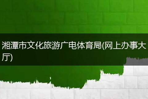 湘潭市文化旅游廣電體育局(網上辦事大廳)