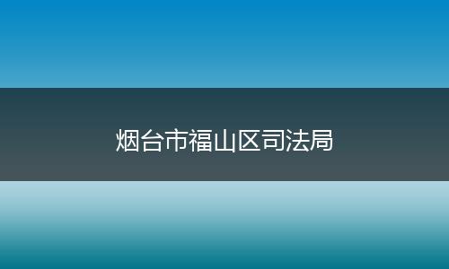 煙臺市福山區(qū)司法局