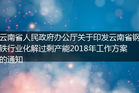 云南省人民政府辦公廳關于印發(fā)云南省鋼鐵行業(yè)化解過剩產能2018年工作方案的通知