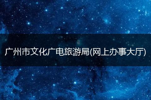 廣州市文化廣電旅游局(網(wǎng)上辦事大廳)