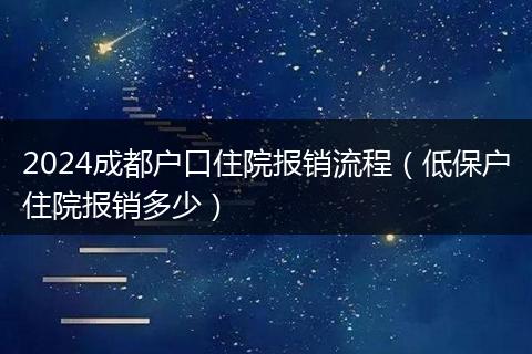 2024成都戶口住院報(bào)銷流程（低保戶住院報(bào)銷多少）