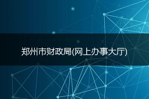 鄭州市財(cái)政局(網(wǎng)上辦事大廳)