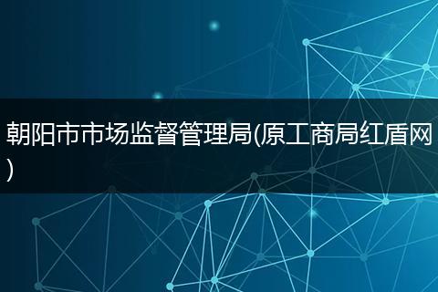 朝陽市市場監(jiān)督管理局(原工商局紅盾網(wǎng))