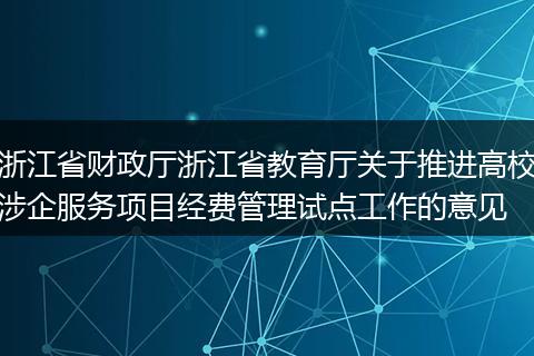 浙江省財(cái)政廳浙江省教育廳關(guān)于推進(jìn)高校涉企服務(wù)項(xiàng)目經(jīng)費(fèi)管理試點(diǎn)工作的意見(jiàn)