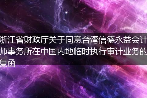 浙江省財政廳關(guān)于同意臺灣信德永益會計師事務(wù)所在中國內(nèi)地臨時執(zhí)行審計業(yè)務(wù)的復(fù)函