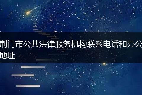 荊門市公共法律服務(wù)機(jī)構(gòu)聯(lián)系電話和辦公地址