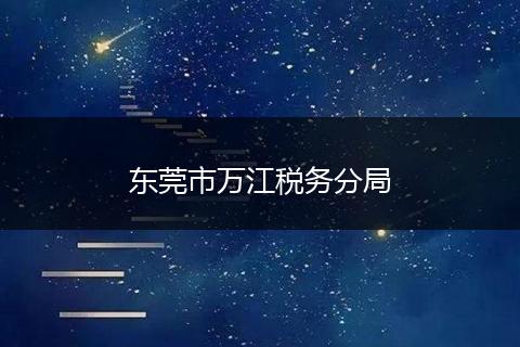 東莞市萬(wàn)江稅務(wù)分局