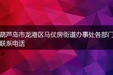 葫蘆島市龍港區(qū)馬仗房街道辦事處各部門(mén)聯(lián)系電話