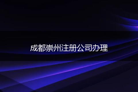 成都崇州注冊(cè)公司辦理