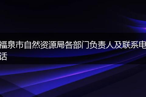 福泉市自然資源局各部門負(fù)責(zé)人及聯(lián)系電話