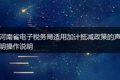 河南省電子稅務局適用加計抵減政策的聲明操作說明