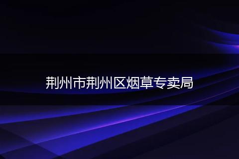 荊州市荊州區(qū)煙草專賣局