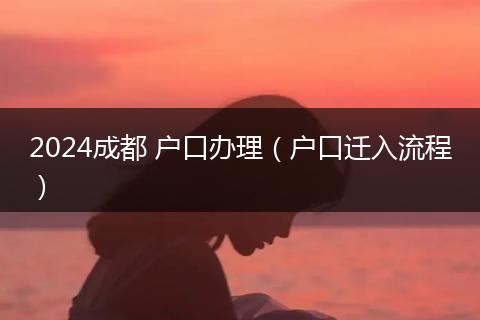 2024成都 戶口辦理（戶口遷入流程）