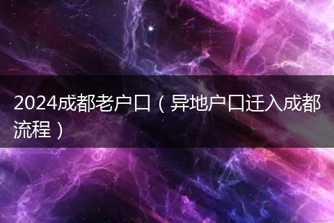 2024成都老戶口（異地戶口遷入成都流程）