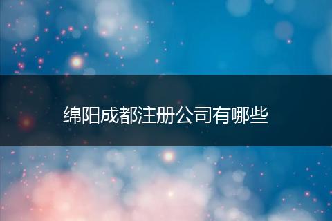 綿陽成都注冊公司有哪些