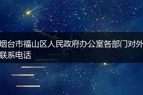煙臺(tái)市福山區(qū)人民政府辦公室各部門對(duì)外聯(lián)系電話