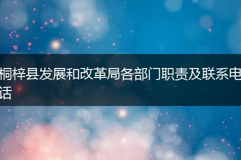 桐梓縣發(fā)展和改革局各部門職責及聯(lián)系電話