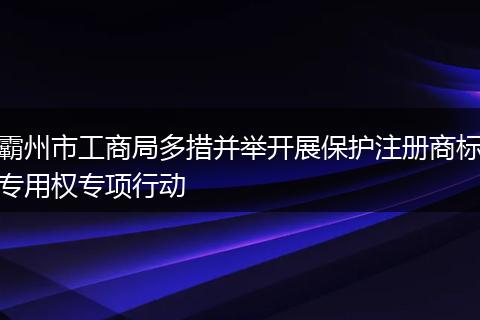 霸州市工商局多措并舉開展保護注冊商標專用權(quán)專項行動