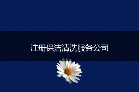 注冊(cè)保潔清洗服務(wù)公司
