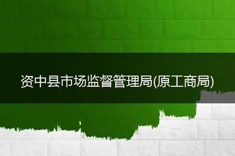 資中縣市場監(jiān)督管理局(原工商局)