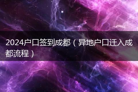 2024戶口簽到成都（異地戶口遷入成都流程）