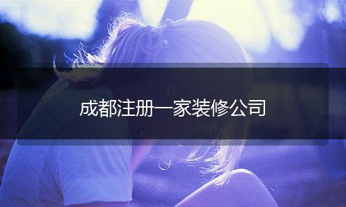 成都注冊(cè)一家裝修公司