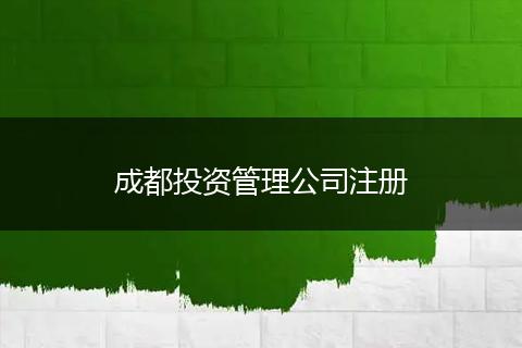 成都投資管理公司注冊(cè)