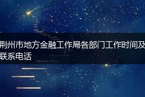 荊州市地方金融工作局各部門工作時間及聯(lián)系電話