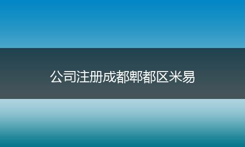 公司注冊(cè)成都郫都區(qū)米易
