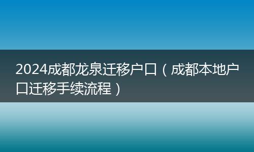 2024成都龍泉遷移戶口（成都本地戶口遷移手續(xù)流程）