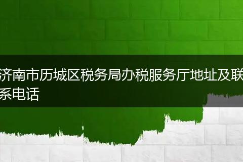 濟(jì)南市歷城區(qū)稅務(wù)局辦稅服務(wù)廳地址及聯(lián)系電話(huà)