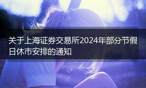關(guān)于上海證券交易所2024年部分節(jié)假日休市安排的通知