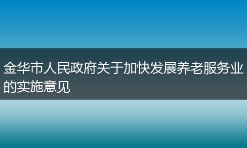 金華市人民政府關于加快發(fā)展養(yǎng)老服務業(yè)的實施意見