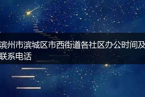 濱州市濱城區(qū)市西街道各社區(qū)辦公時(shí)間及聯(lián)系電話