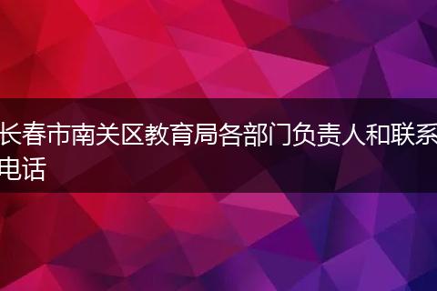 長(zhǎng)春市南關(guān)區(qū)教育局各部門(mén)負(fù)責(zé)人和聯(lián)系電話