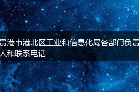 貴港市港北區(qū)工業(yè)和信息化局各部門負(fù)責(zé)人和聯(lián)系電話
