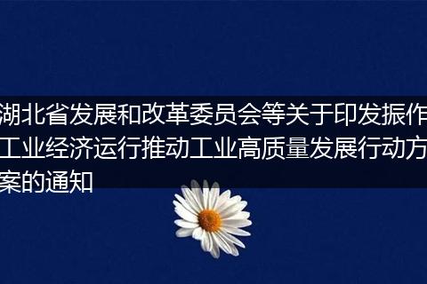 湖北省發(fā)展和改革委員會(huì)等關(guān)于印發(fā)振作工業(yè)經(jīng)濟(jì)運(yùn)行推動(dòng)工業(yè)高質(zhì)量發(fā)展行動(dòng)方案的通知