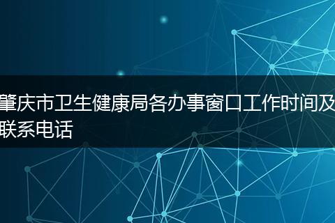 肇慶市衛(wèi)生健康局各辦事窗口工作時(shí)間及聯(lián)系電話