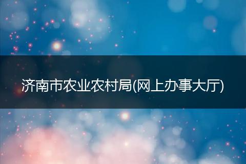 濟南市農(nóng)業(yè)農(nóng)村局(網(wǎng)上辦事大廳)