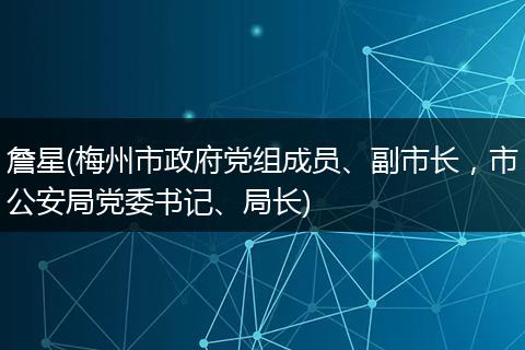 詹星(梅州市政府黨組成員、副市長，市公安局黨委書記、局長)
