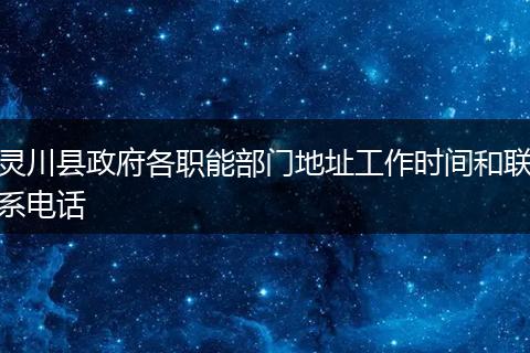 靈川縣政府各職能部門地址工作時(shí)間和聯(lián)系電話